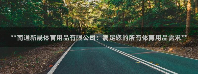 欧陆娱乐请输入USDT地址:**南通新晟体育用品有限公司:满